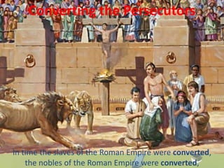 Converting the Persecutors
In time the slaves of the Roman Empire were converted,
the nobles of the Roman Empire were converted,
 