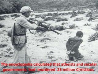 The encyclopedia calculated that atheists and secular
governments had murdered 25 million Christians.
 