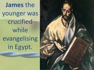 James the
younger was
crucified
while
evangelising
in Egypt.
 