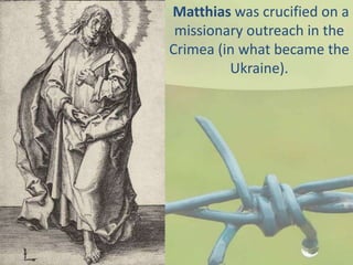 Matthias was crucified on a
missionary outreach in the
Crimea (in what became the
Ukraine).
 