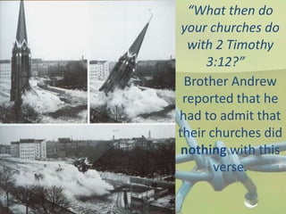 “What then do
your churches do
with 2 Timothy
3:12?”
Brother Andrew
reported that he
had to admit that
their churches did
nothing with this
verse.
 
