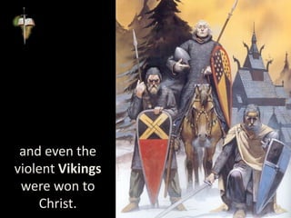 and even the
violent Vikings
were won to
Christ.
 