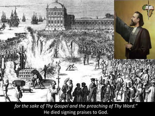 for the sake of Thy Gospel and the preaching of Thy Word.”
He died signing praises to God.
 