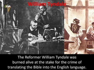 William Tyndale
The Reformer William Tyndale was
burned alive at the stake for the crime of
translating the Bible into the English language.
 