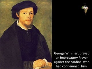 George Whishart prayed
an Imprecatory Prayer
against the cardinal who
had condemned him.
 