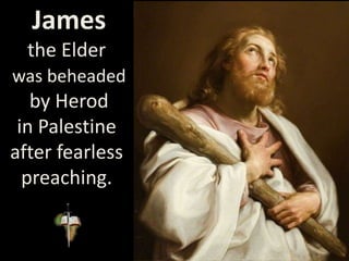 James
the Elder
was beheaded
by Herod
in Palestine
after fearless
preaching.
 
