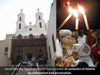 Incredibly the Egyptian church has survived 14 centuries of Islamic
discrimination and persecution.
 
