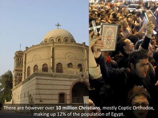 There are however over 10 million Christians, mostly Coptic Orthodox,
making up 12% of the population of Egypt.
 