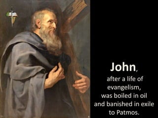 John,
after a life of
evangelism,
was boiled in oil
and banished in exile
to Patmos.
 
