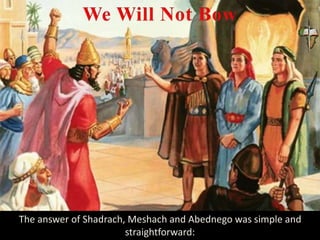 The answer of Shadrach, Meshach and Abednego was simple and
straightforward:
 