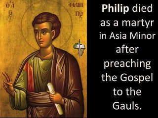 Philip died
as a martyr
in Asia Minor
after
preaching
the Gospel
to the
Gauls.
 