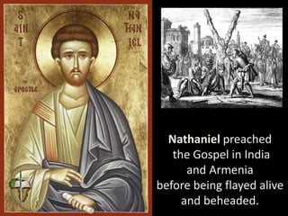 Nathaniel preached
the Gospel in India
and Armenia
before being flayed alive
and beheaded.
 