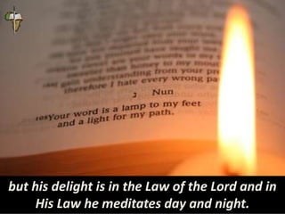 but his delight is in the Law of the Lord and in
His Law he meditates day and night.
 