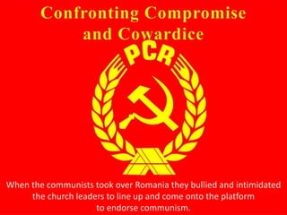 When the communists took over Romania they bullied and intimidated
the church leaders to line up and come onto the platform
to endorse communism.
 