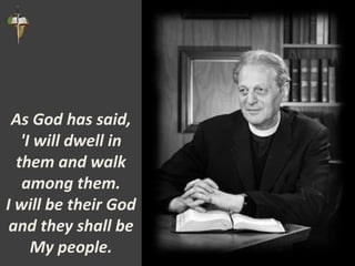 As God has said,
'I will dwell in
them and walk
among them.
I will be their God
and they shall be
My people.
 