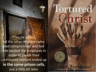 Then he added,
all the other ministers who
had compromised and lied
and twisted the Scriptures in
order to please their
communist masters ended up
in the same prison cells,
just a little bit later.
 