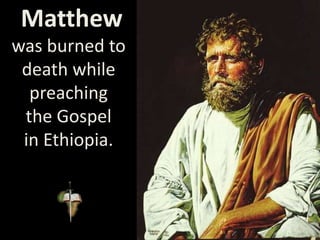 Matthew
was burned to
death while
preaching
the Gospel
in Ethiopia.
 