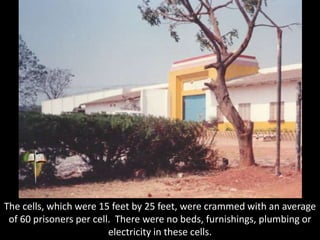 The cells, which were 15 feet by 25 feet, were crammed with an average
of 60 prisoners per cell. There were no beds, furnishings, plumbing or
electricity in these cells.
 