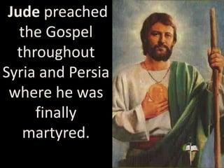Jude preached
the Gospel
throughout
Syria and Persia
where he was
finally
martyred.
 