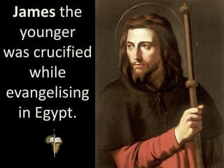 James the
younger
was crucified
while
evangelising
in Egypt.
 