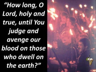 “How long, O
Lord, holy and
true, until You
judge and
avenge our
blood on those
who dwell on
the earth?”
 