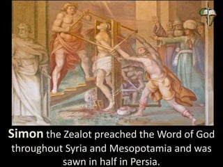 Simon the Zealot preached the Word of God
throughout Syria and Mesopotamia and was
sawn in half in Persia.
 