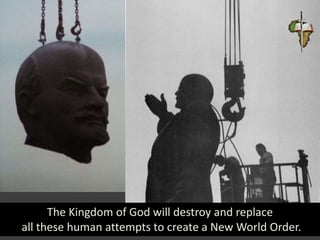 The Kingdom of God will destroy and replace
all these human attempts to create a New World Order.
 