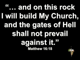 “… and on this rock
I will build My Church,
and the gates of Hell
shall not prevail
against it.”
Matthew 16:18
 