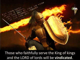 Those who faithfully serve the King of kings
and the LORD of lords will be vindicated.
 