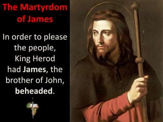 The Martyrdom
of James
In order to please
the people,
King Herod
had James, the
brother of John,
beheaded.
 