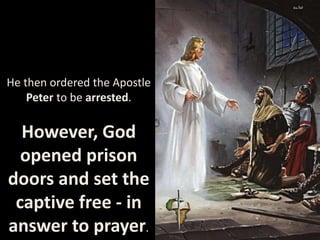 He then ordered the Apostle
Peter to be arrested.
However, God
opened prison
doors and set the
captive free - in
answer to prayer.
 