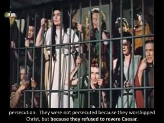 persecution. They were not persecuted because they worshipped
Christ, but because they refused to revere Caesar.
 