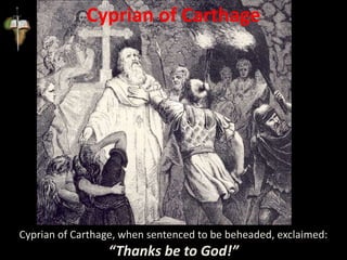 Cyprian of Carthage
Cyprian of Carthage, when sentenced to be beheaded, exclaimed:
“Thanks be to God!”
 
