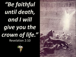 “Be faithful
until death,
and I will
give you the
crown of life.”
Revelation 2:10
 