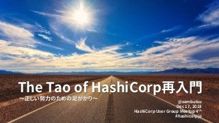 The Tao of HashiCorp再入門
～正しい努力のための足がかり～ @zembutsu
Dec 17, 2018
HashiCorp User Group Meetup 4th
#hashicorpjp
 
