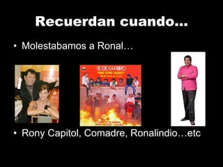 Recuerdan cuando… Molestabamos a Ronal… Rony Capitol, Comadre, Ronalindio…etc 