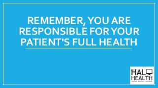 REMEMBER,YOU ARE
RESPONSIBLE FORYOUR
PATIENT'S FULL HEALTH
 