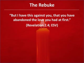 The Rebuke“But I have this against you, that you have abandoned the love you had at first.” (Revelation 2.4; ESV)