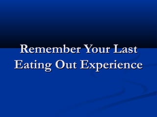 Remember Your LastRemember Your Last
Eating Out ExperienceEating Out Experience
 