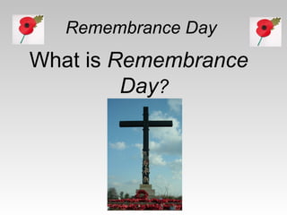Remembrance Day
What is Remembrance
         Day?
 