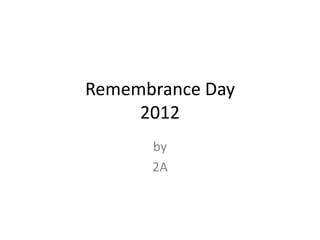 Remembrance Day
     2012
      by
      2A
 