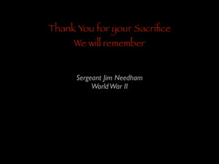 Thank You for your Sacriﬁce
We will remember
Sergeant Jim Needham	

World War II

 
