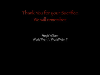 Thank You for your Sacriﬁce
We will remember

Hugh Wilson	

World War I / World War II

 