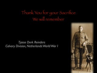 Thank You for your Sacriﬁce
We will remember

Tjasse Derk Reinders	

Calvary Division, Netherlands World War I

 