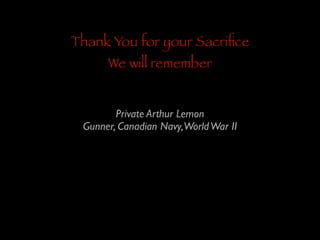 Thank You for your Sacriﬁce
We will remember

Private Arthur Lemon	

Gunner, Canadian Navy,World War II

 