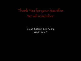 Thank You for your Sacriﬁce
We will remember

Group Captain Eric Kenny	

World War II

 