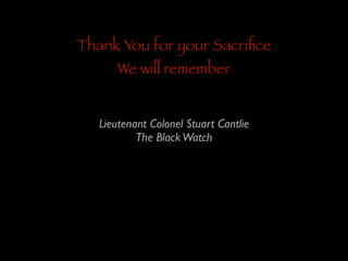 Thank You for your Sacriﬁce
We will remember

Lieutenant Colonel Stuart Cantlie	

The Black Watch

 