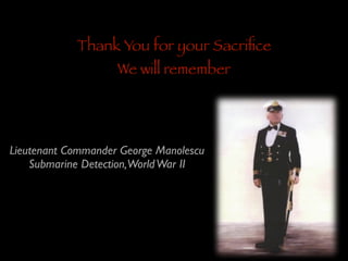 Thank You for your Sacriﬁce
We will remember

Lieutenant Commander George Manolescu	

Submarine Detection,World War II

 