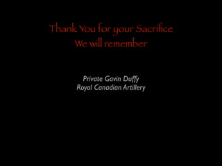 Thank You for your Sacriﬁce
We will remember
Private Gavin Duffy	

Royal Canadian Artillery

 