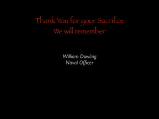 Thank You for your Sacriﬁce
We will remember
William Dowling	

Naval Ofﬁcer

 